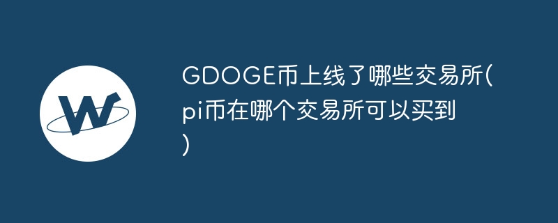 gdoge币上线了哪些交易所(pi币在哪个交易所可以买到)